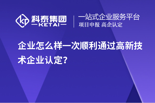 企業(yè)怎么樣一次順利通過<a href=http://armta.com target=_blank class=infotextkey>高新技術企業(yè)認定</a>？