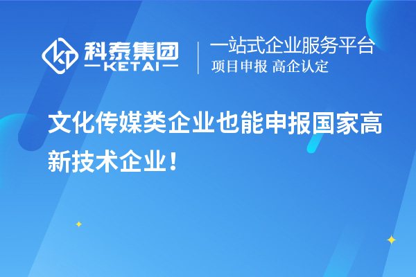 文化傳媒類企業(yè)也能申報國家高新技術(shù)企業(yè)！