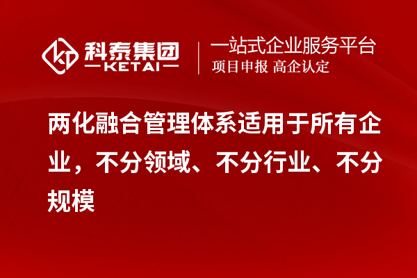 兩化融合管理體系適用于所有企業(yè)，不分領(lǐng)域、不分行業(yè)、不分規(guī)模