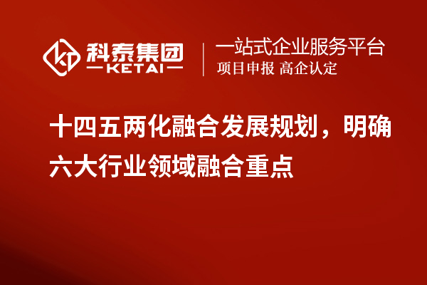 十四五兩化融合發(fā)展規(guī)劃，明確六大行業(yè)領(lǐng)域融合重點(diǎn)