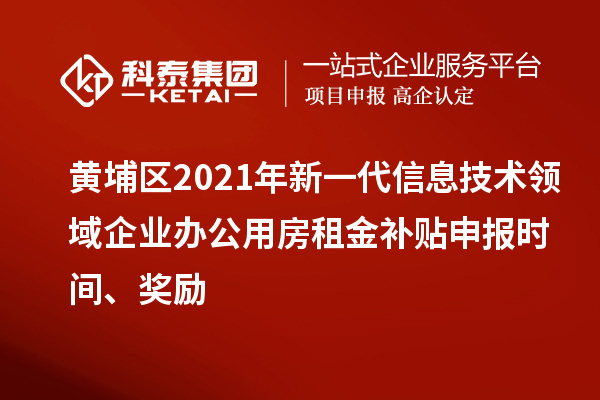 黃埔區(qū)2021年新一代信息技術(shù)領(lǐng)域企業(yè)辦公用房租金補(bǔ)貼申報(bào)時(shí)間、獎(jiǎng)勵(lì)