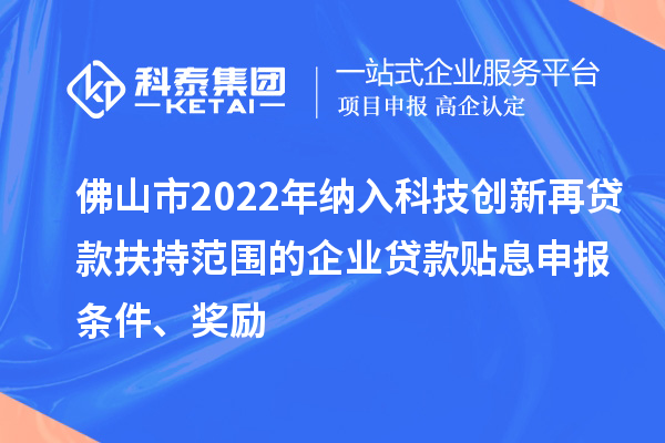 佛山市2022年納入科技創(chuàng)新再貸款扶持范圍的企業(yè)貸款貼息申報條件、獎勵