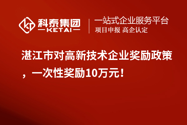 湛江市對(duì)高新技術(shù)企業(yè)獎(jiǎng)勵(lì)政策，一次性獎(jiǎng)勵(lì)10萬(wàn)元！