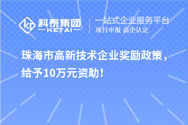 珠海市高新技術(shù)企業(yè)獎(jiǎng)勵(lì)政策，給予10萬元資助！