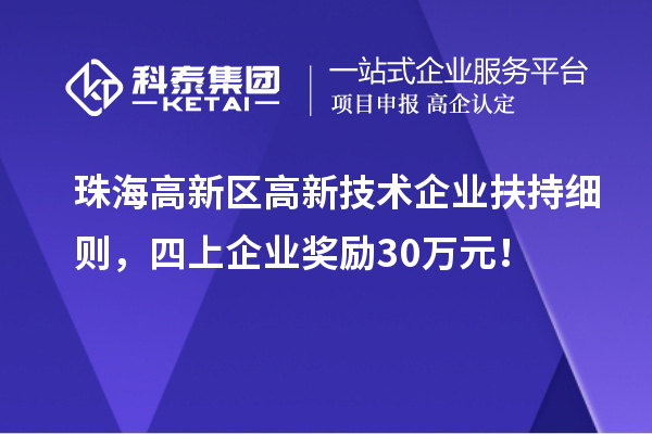 珠海高新區(qū)高新技術(shù)企業(yè)扶持細(xì)則，四上企業(yè)獎(jiǎng)勵(lì)30萬(wàn)元！