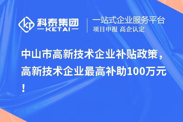 中山市高新技術(shù)企業(yè)補貼政策，高新技術(shù)企業(yè)最高補助100萬元！