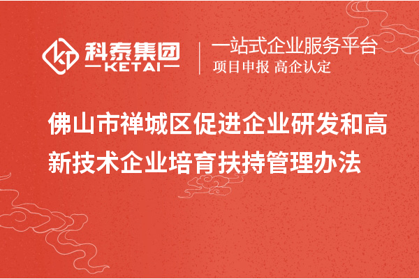 佛山市禪城區(qū)促進(jìn)企業(yè)研發(fā)和高新技術(shù)企業(yè)培育扶持管理辦法