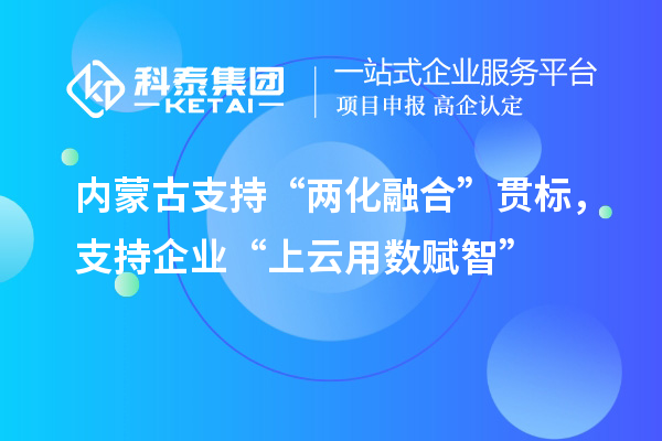 內(nèi)蒙古支持“兩化融合”貫標，支持企業(yè)“上云用數(shù)賦智”