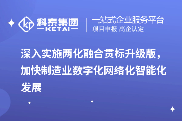 深入實施兩化融合貫標升級版，加快制造業(yè)數(shù)字化網(wǎng)絡化智能化發(fā)展