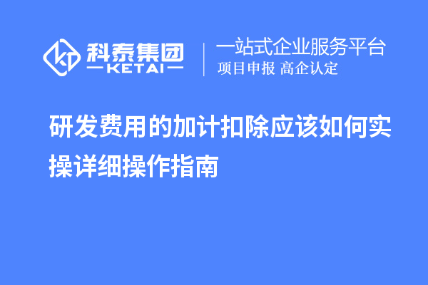 研發(fā)費(fèi)用的加計扣除應(yīng)該如何實(shí)操詳細(xì)操作指南