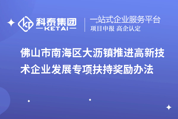 佛山市南海區(qū)大瀝鎮(zhèn)推進高新技術(shù)企業(yè)發(fā)展專項扶持獎勵辦法