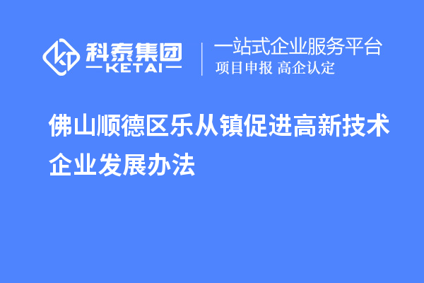 佛山順德區(qū)樂從鎮(zhèn)促進(jìn)高新技術(shù)企業(yè)發(fā)展辦法