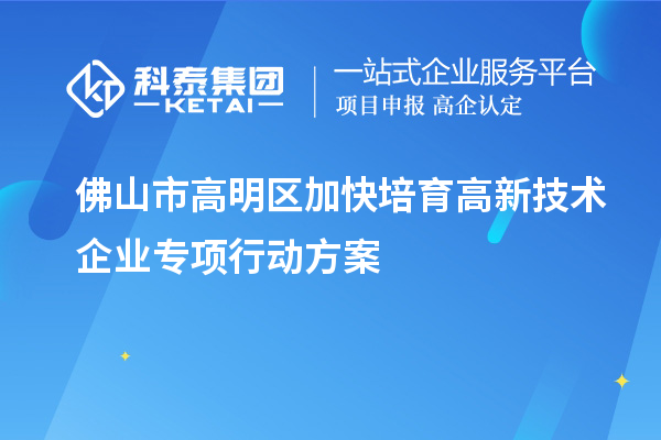 佛山市高明區(qū)加快培育高新技術企業(yè)專項行動方案