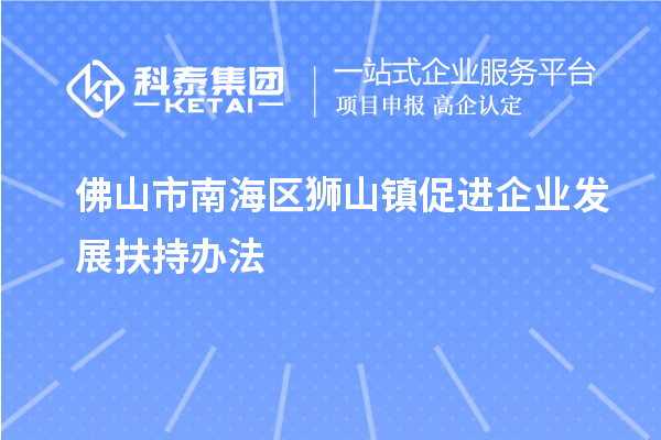 佛山市南海區(qū)獅山鎮(zhèn)促進(jìn)企業(yè)發(fā)展扶持辦法