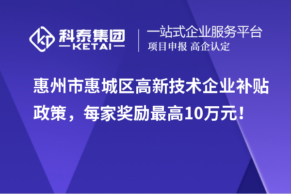 惠州市惠城區(qū)高新技術(shù)企業(yè)補貼政策，每家獎勵最高10萬元！