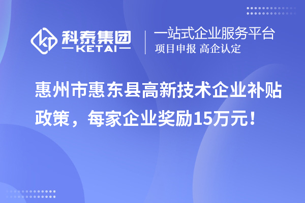 惠州市惠東縣高新技術(shù)企業(yè)補貼政策，每家企業(yè)獎勵15萬元！