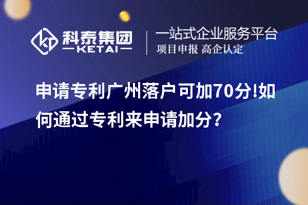 申請(qǐng)專利廣州落戶可加70分! 如何通過專利來申請(qǐng)加分？