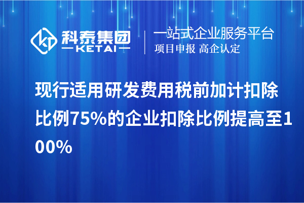 現(xiàn)行適用研發(fā)費(fèi)用稅前加計扣除比例75%的企業(yè)扣除比例提高至100%