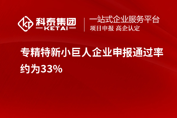 專精特新小巨人企業(yè)申報通過率約為33%