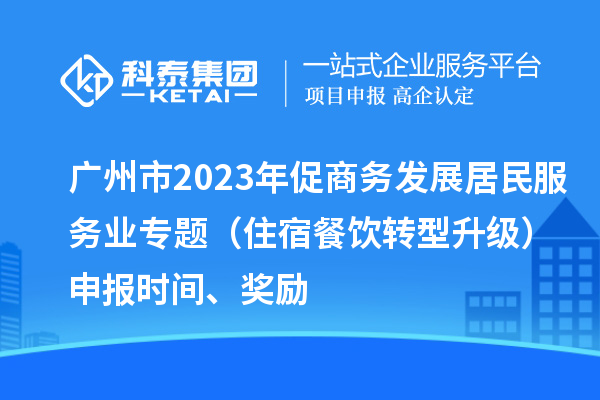 廣州市2023年促商務發(fā)展居民服務業(yè)專題（住宿餐飲轉(zhuǎn)型升級）申報時間、獎勵