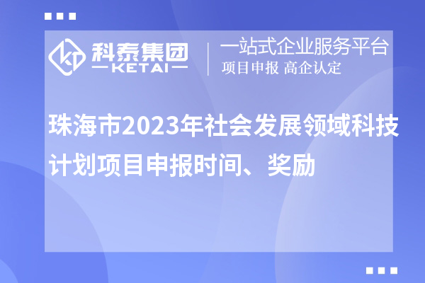 珠海市2023年社會發(fā)展領(lǐng)域科技計劃項目申報時間、獎勵