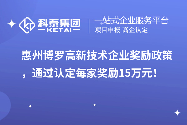 惠州博羅高新技術(shù)企業(yè)獎(jiǎng)勵(lì)政策，通過認(rèn)定每家獎(jiǎng)勵(lì)15萬元！