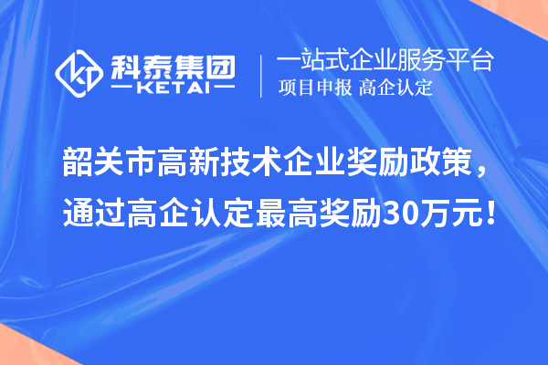 韶關(guān)市高新技術(shù)企業(yè)獎(jiǎng)勵(lì)政策，通過高企認(rèn)定最高獎(jiǎng)勵(lì)30萬(wàn)元！