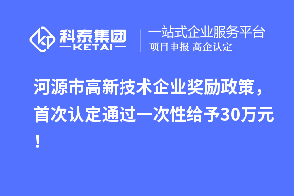 河源市高新技術(shù)企業(yè)獎(jiǎng)勵(lì)政策，首次認(rèn)定通過一次性給予30萬(wàn)元！