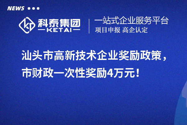 汕頭市高新技術(shù)企業(yè)獎勵政策，市財政一次性獎勵4萬元！