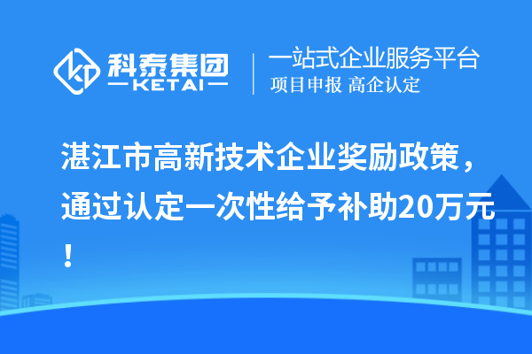 湛江市高新技術(shù)企業(yè)獎(jiǎng)勵(lì)政策，通過認(rèn)定一次性給予補(bǔ)助20萬元！