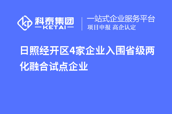 日照經(jīng)開區(qū)4家企業(yè)入圍省級兩化融合試點企業(yè)