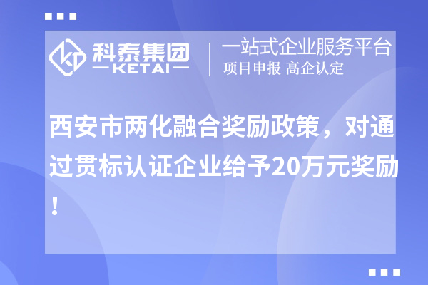 西安市兩化融合獎勵政策，對通過貫標(biāo)認(rèn)證企業(yè)給予20萬元獎勵！