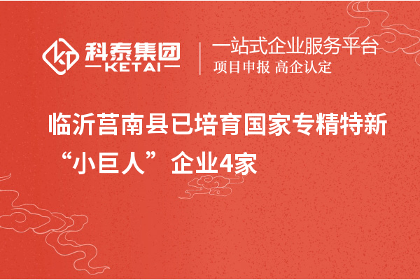 臨沂莒南縣已培育國家專精特新“小巨人”企業(yè)4家