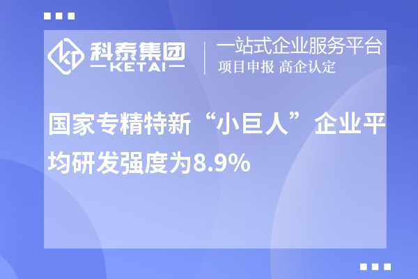 國家專精特新“小巨人”企業(yè)平均研發(fā)強度為8.9%