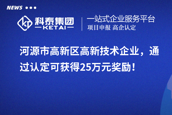 河源市高新區(qū)高新技術(shù)企業(yè)，通過認(rèn)定可獲得25萬元獎(jiǎng)勵(lì)！