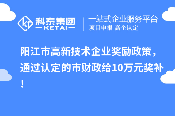 陽江市高新技術企業(yè)獎勵政策，通過認定的市財政給10萬元獎補！