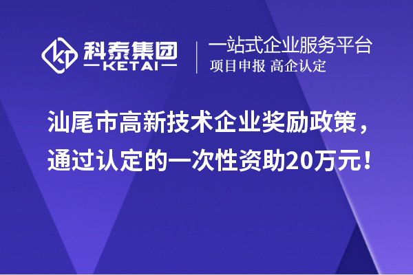 汕尾市高新技術(shù)企業(yè)獎勵政策，通過認定的一次性資助20萬元！