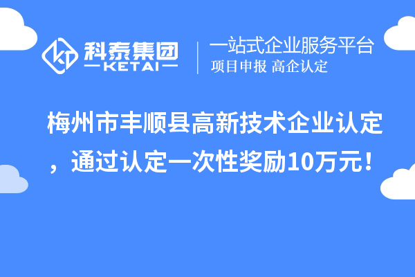 梅州市豐順縣<a href=http://armta.com target=_blank class=infotextkey>高新技術(shù)企業(yè)認(rèn)定</a>，通過認(rèn)定一次性獎(jiǎng)勵(lì)10萬元！