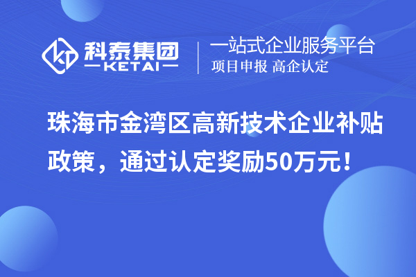 珠海市金灣區(qū)高新技術(shù)企業(yè)補貼政策，通過認(rèn)定獎勵50萬元！