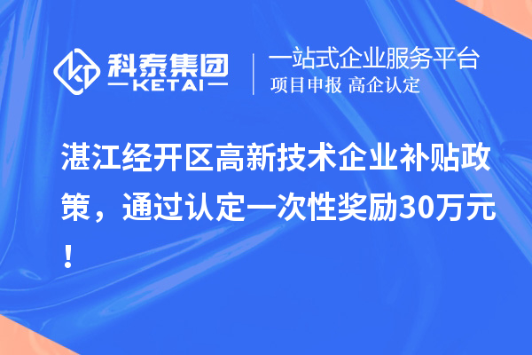 湛江經開區(qū)高新技術企業(yè)補貼政策，通過認定一次性獎勵30萬元！