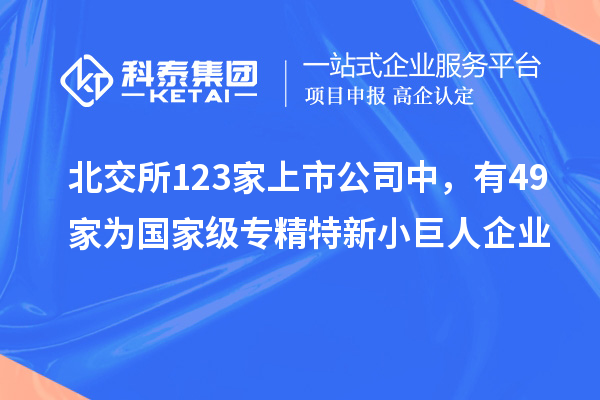 北交所123家上市公司中，有49家為國(guó)家級(jí)專精特新小巨人企業(yè)