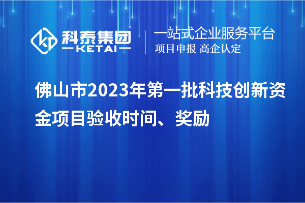 佛山市2023年第一批科技創(chuàng)新資金項目驗收時間、獎勵