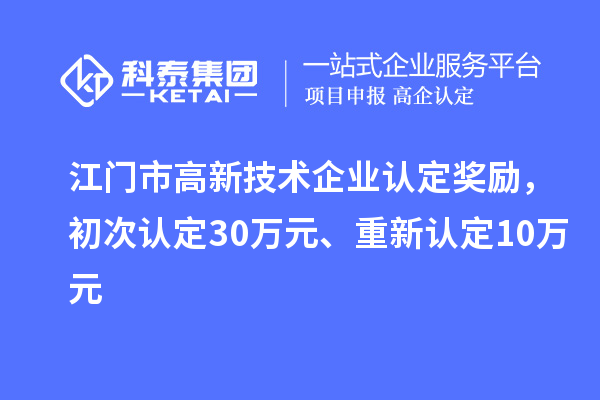 江門(mén)市高新技術(shù)企業(yè)認(rèn)定獎(jiǎng)勵(lì)，初次認(rèn)定30萬(wàn)元、重新認(rèn)定10萬(wàn)元