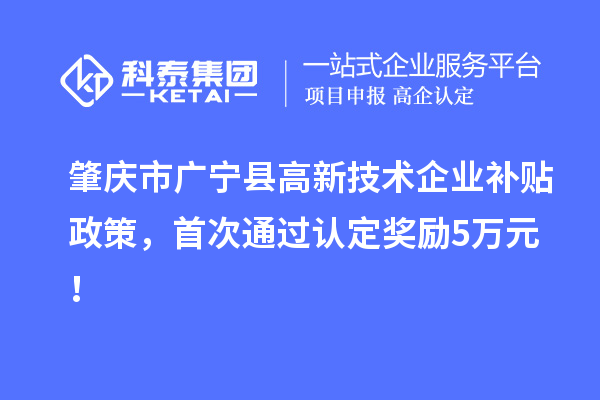 肇慶市廣寧縣高新技術(shù)企業(yè)補(bǔ)貼政策，首次通過認(rèn)定獎(jiǎng)勵(lì)5萬元！