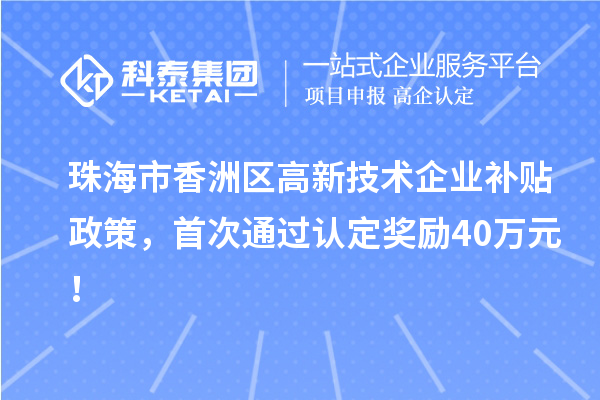 珠海市香洲區(qū)高新技術企業(yè)補貼政策，首次通過認定獎勵40萬元！