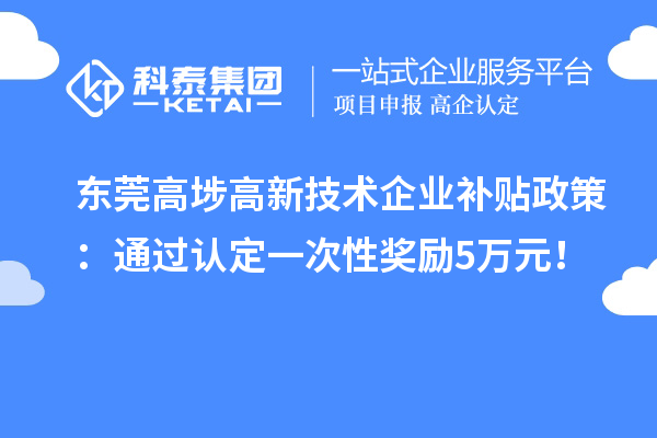 東莞高埗高新技術(shù)企業(yè)補(bǔ)貼政策：通過(guò)認(rèn)定一次性獎(jiǎng)勵(lì)5萬(wàn)元！