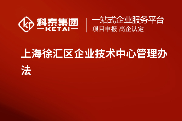 上海徐匯區(qū)企業(yè)技術(shù)中心管理辦法