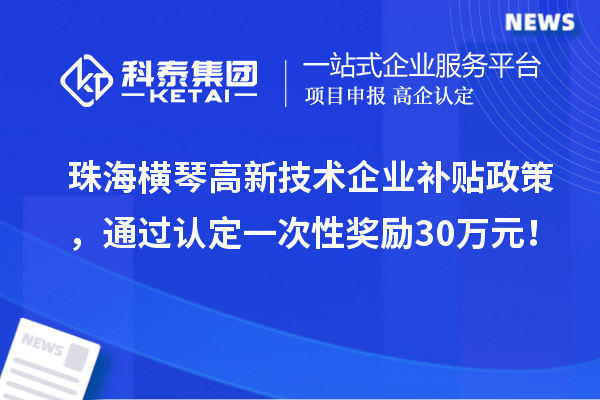 珠海橫琴高新技術(shù)企業(yè)補(bǔ)貼政策，通過認(rèn)定一次性獎勵30萬元！