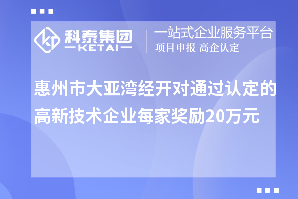 惠州市大亞灣經(jīng)開對通過認(rèn)定的高新技術(shù)企業(yè)每家獎(jiǎng)勵(lì)20萬元