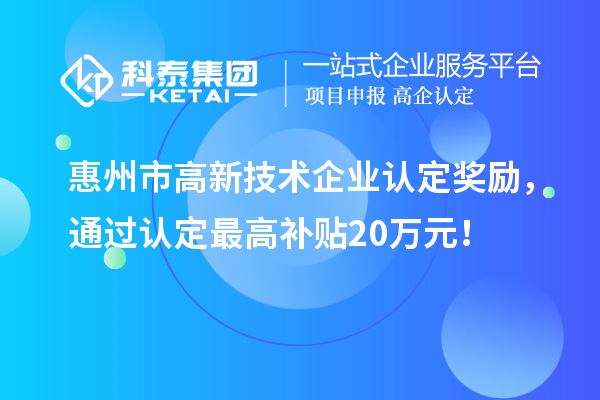 惠州市高新技術(shù)企業(yè)認定獎勵，通過認定最高補貼20萬元！